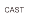 CAST
